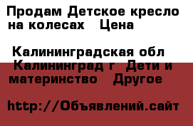 Продам Детское кресло на колесах › Цена ­ 2 500 - Калининградская обл., Калининград г. Дети и материнство » Другое   